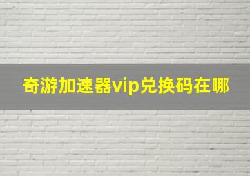 奇游加速器vip兑换码在哪