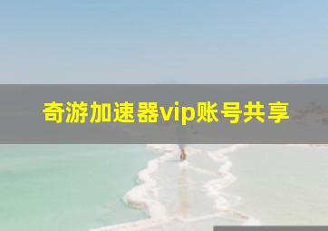 奇游加速器vip账号共享