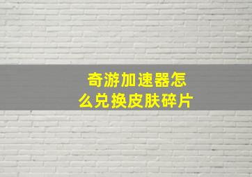 奇游加速器怎么兑换皮肤碎片