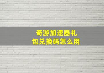 奇游加速器礼包兑换码怎么用