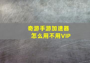 奇游手游加速器怎么用不用VIP