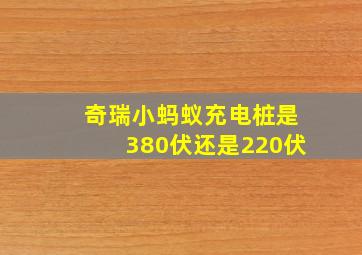 奇瑞小蚂蚁充电桩是380伏还是220伏