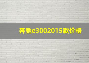 奔驰e3002015款价格