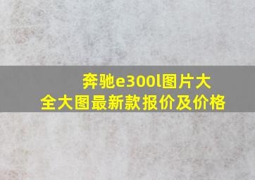 奔驰e300l图片大全大图最新款报价及价格