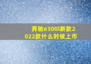 奔驰e300l新款2022款什么时候上市