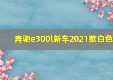 奔驰e300l新车2021款白色