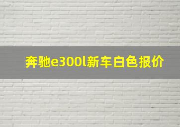 奔驰e300l新车白色报价