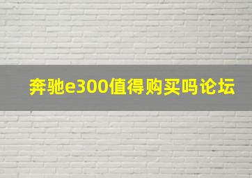 奔驰e300值得购买吗论坛