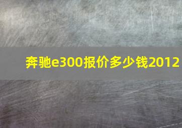 奔驰e300报价多少钱2012