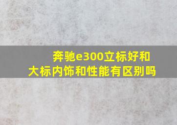 奔驰e300立标好和大标内饰和性能有区别吗