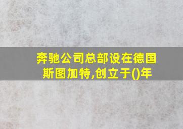 奔驰公司总部设在德国斯图加特,创立于()年