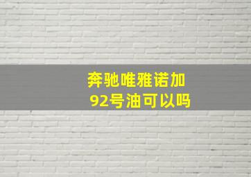 奔驰唯雅诺加92号油可以吗