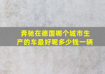 奔驰在德国哪个城市生产的车最好呢多少钱一辆