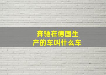 奔驰在德国生产的车叫什么车