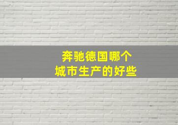 奔驰德国哪个城市生产的好些