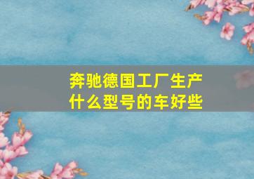 奔驰德国工厂生产什么型号的车好些