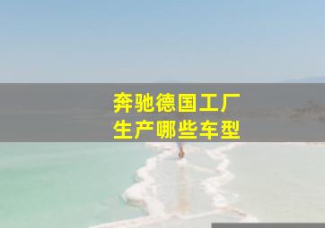 奔驰德国工厂生产哪些车型