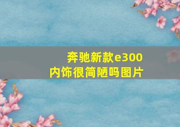 奔驰新款e300内饰很简陋吗图片