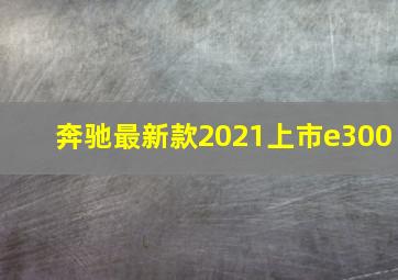 奔驰最新款2021上市e300