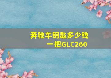 奔驰车钥匙多少钱一把GLC260