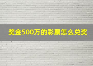 奖金500万的彩票怎么兑奖