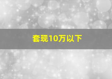 套现10万以下