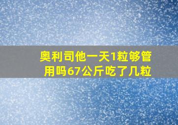 奥利司他一天1粒够管用吗67公斤吃了几粒