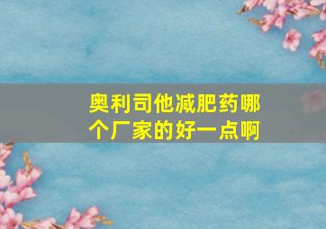 奥利司他减肥药哪个厂家的好一点啊