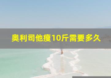 奥利司他瘦10斤需要多久