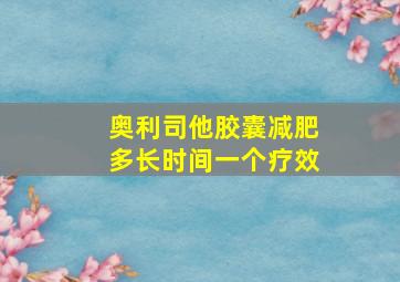 奥利司他胶囊减肥多长时间一个疗效