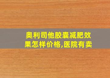 奥利司他胶囊减肥效果怎样价格,医院有卖