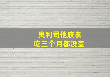 奥利司他胶囊吃三个月都没变