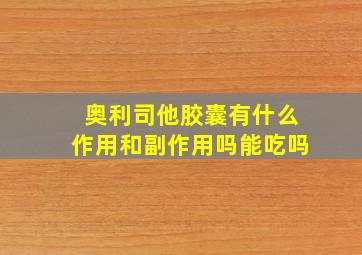 奥利司他胶囊有什么作用和副作用吗能吃吗