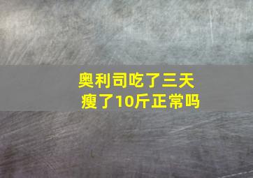 奥利司吃了三天瘦了10斤正常吗