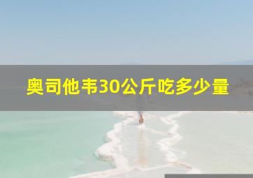 奥司他韦30公斤吃多少量