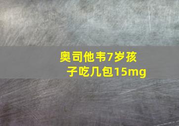 奥司他韦7岁孩子吃几包15mg