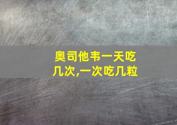 奥司他韦一天吃几次,一次吃几粒