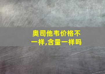 奥司他韦价格不一样,含量一样吗