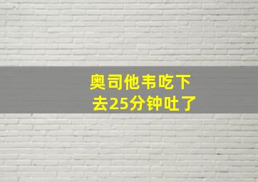 奥司他韦吃下去25分钟吐了