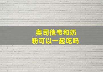 奥司他韦和奶粉可以一起吃吗