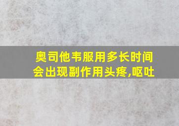 奥司他韦服用多长时间会出现副作用头疼,呕吐