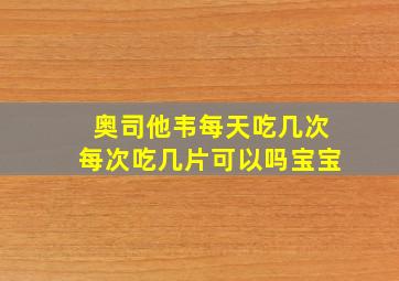 奥司他韦每天吃几次每次吃几片可以吗宝宝