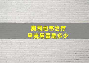 奥司他韦治疗甲流用量是多少