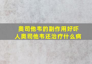 奥司他韦的副作用好吓人奥司他韦还治疗什么病