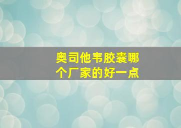 奥司他韦胶囊哪个厂家的好一点