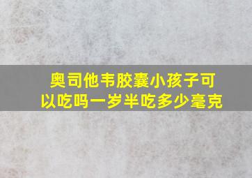 奥司他韦胶囊小孩子可以吃吗一岁半吃多少毫克