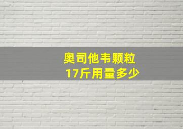 奥司他韦颗粒17斤用量多少