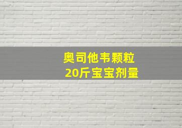 奥司他韦颗粒20斤宝宝剂量