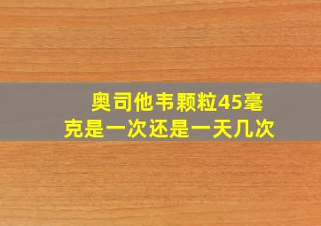 奥司他韦颗粒45毫克是一次还是一天几次