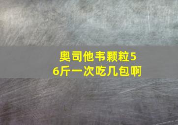 奥司他韦颗粒56斤一次吃几包啊